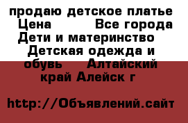 продаю детское платье › Цена ­ 500 - Все города Дети и материнство » Детская одежда и обувь   . Алтайский край,Алейск г.